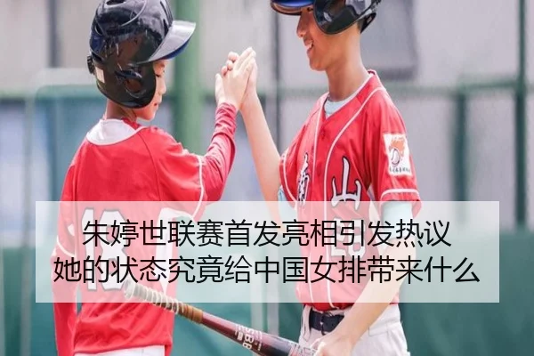 朱婷世联赛首发亮相引发热议 她的状态究竟给中国女排带来什么
